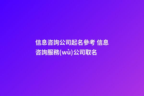 信息咨詢公司起名參考 信息咨詢服務(wù)公司取名